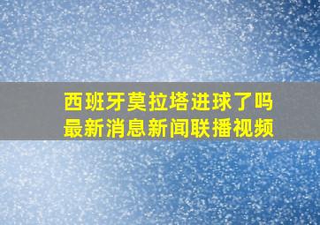 西班牙莫拉塔进球了吗最新消息新闻联播视频