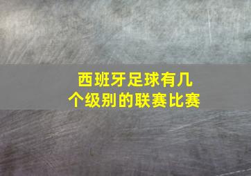 西班牙足球有几个级别的联赛比赛