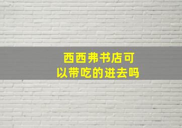 西西弗书店可以带吃的进去吗