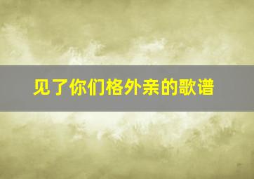 见了你们格外亲的歌谱