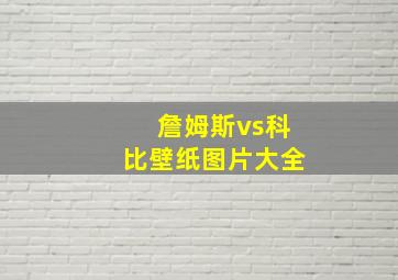 詹姆斯vs科比壁纸图片大全