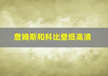 詹姆斯和科比壁纸高清