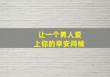 让一个男人爱上你的早安问候