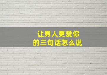 让男人更爱你的三句话怎么说