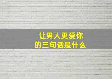 让男人更爱你的三句话是什么