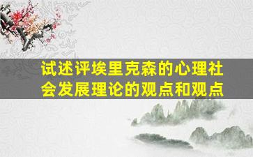 试述评埃里克森的心理社会发展理论的观点和观点