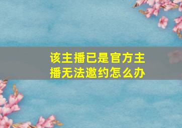 该主播已是官方主播无法邀约怎么办