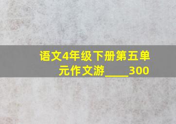 语文4年级下册第五单元作文游____300