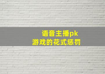 语音主播pk游戏的花式惩罚