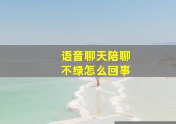 语音聊天陪聊不绿怎么回事