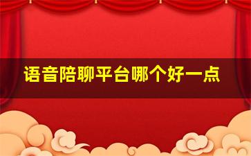 语音陪聊平台哪个好一点