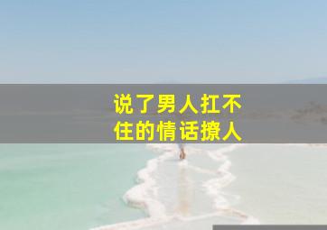 说了男人扛不住的情话撩人