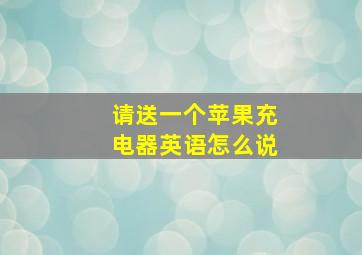 请送一个苹果充电器英语怎么说