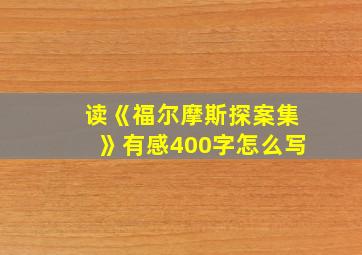 读《福尔摩斯探案集》有感400字怎么写