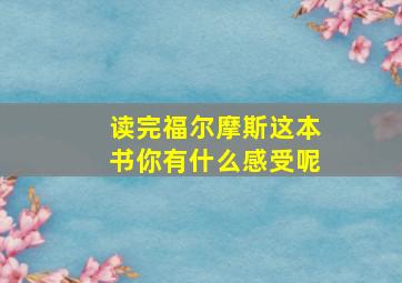 读完福尔摩斯这本书你有什么感受呢