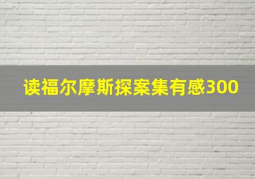 读福尔摩斯探案集有感300