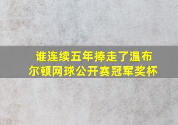 谁连续五年捧走了温布尔顿网球公开赛冠军奖杯