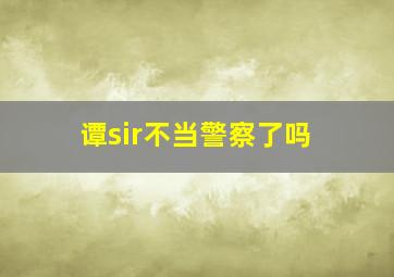 谭sir不当警察了吗