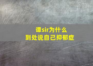 谭sir为什么到处说自己抑郁症