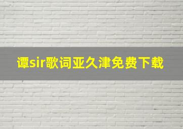 谭sir歌词亚久津免费下载