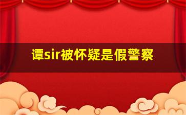 谭sir被怀疑是假警察