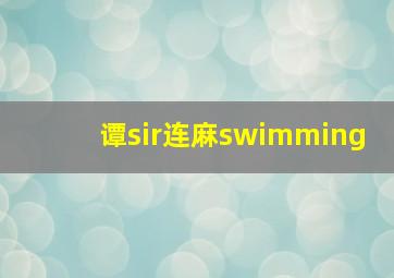 谭sir连麻swimming