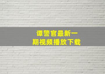 谭警官最新一期视频播放下载