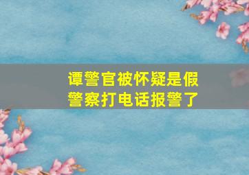 谭警官被怀疑是假警察打电话报警了