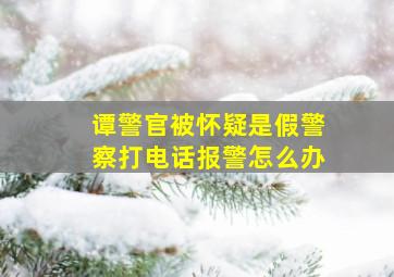 谭警官被怀疑是假警察打电话报警怎么办