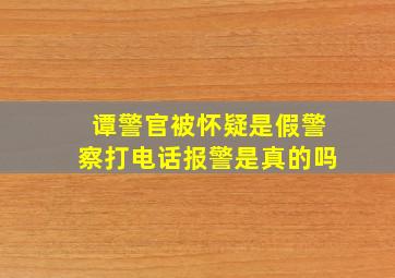 谭警官被怀疑是假警察打电话报警是真的吗