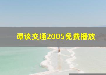 谭谈交通2005免费播放