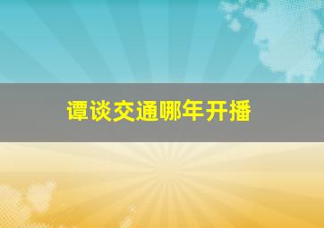 谭谈交通哪年开播