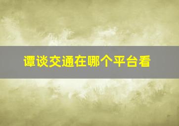 谭谈交通在哪个平台看