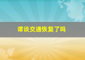 谭谈交通恢复了吗