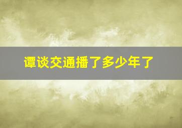 谭谈交通播了多少年了