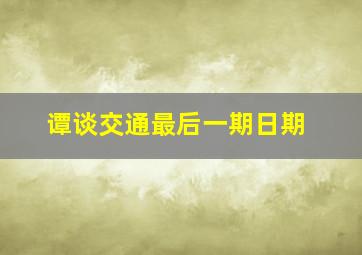 谭谈交通最后一期日期