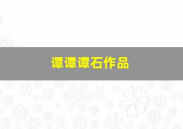 谭谭谭石作品