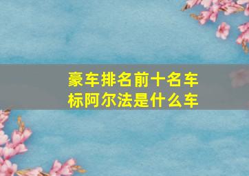 豪车排名前十名车标阿尔法是什么车