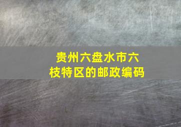 贵州六盘水市六枝特区的邮政编码