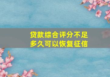 贷款综合评分不足多久可以恢复征信