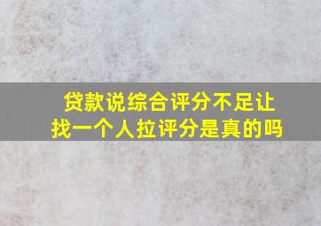 贷款说综合评分不足让找一个人拉评分是真的吗