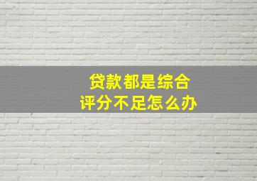 贷款都是综合评分不足怎么办