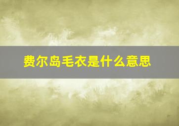 费尔岛毛衣是什么意思