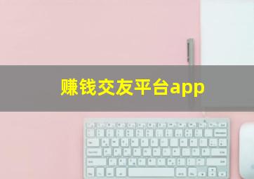 赚钱交友平台app