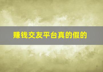 赚钱交友平台真的假的