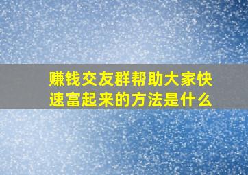 赚钱交友群帮助大家快速富起来的方法是什么