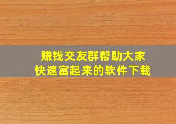 赚钱交友群帮助大家快速富起来的软件下载