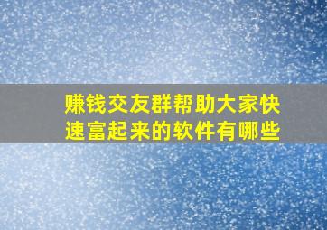 赚钱交友群帮助大家快速富起来的软件有哪些