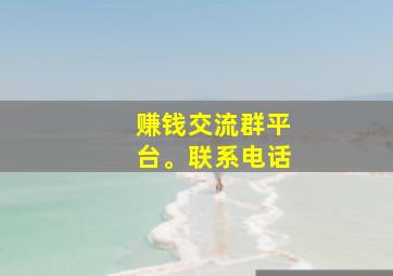 赚钱交流群平台。联系电话