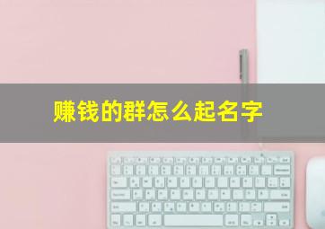 赚钱的群怎么起名字